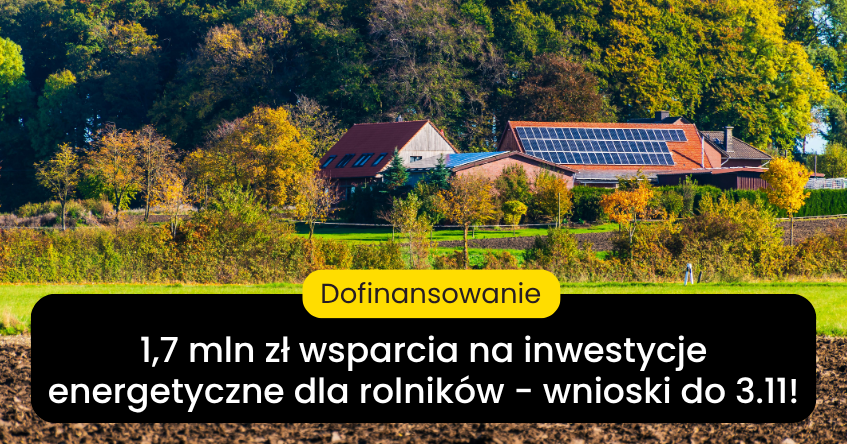 Nawet 1,7 mln zł na inwestycje energetyczne dla rolników. Wnioski tylko do 3 listopada!