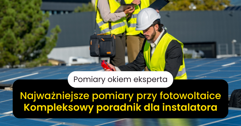 Jakie pomiary elektryczne trzeba wykonać przy fotowoltaice?