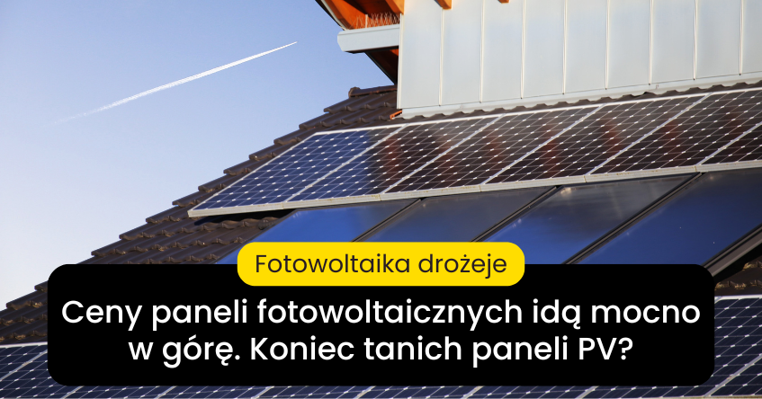 Koniec tanich paneli PV? Dlaczego ceny fotowoltaiki rosną po raz pierwszy od lat?