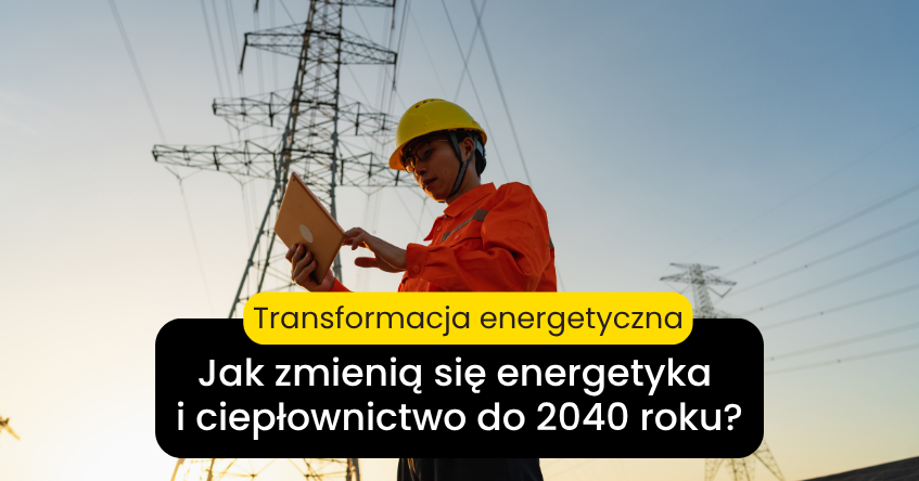 Jak zmienią się polska energetyka i ciepłownictwo do 2040 roku?